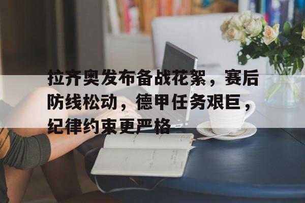 包含拉齐奥发布备战花絮，赛后防线松动，德甲任务艰巨，纪律约束更严格的词条-乐鱼电竞入口